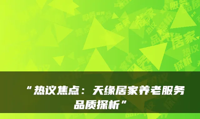 “热议焦点:天缘居家养老服务品质探析”