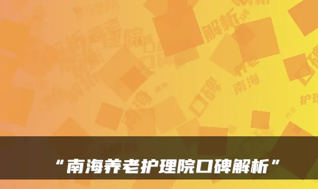 “南海养老护理院口碑解析”