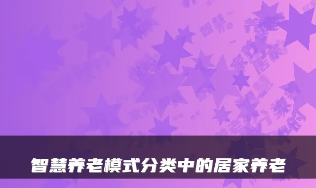 智慧养老模式分类中的居家养老