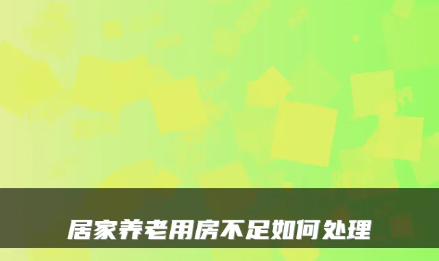 居家养老用房不足如何处理