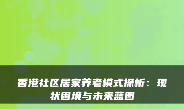 香港社区居家养老模式探析：现状困境与未来蓝图