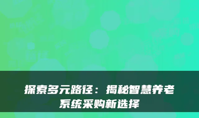 探索多元路径：揭秘智慧养老系统采购新选择