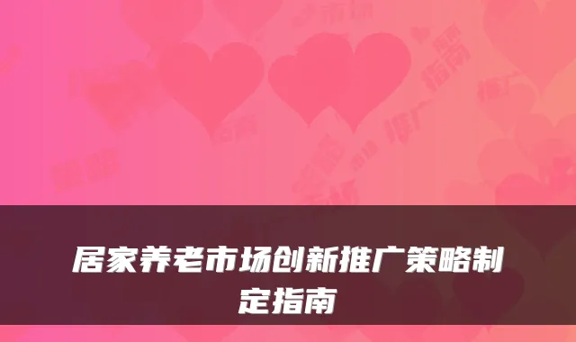 居家养老市场创新推广策略制定指南