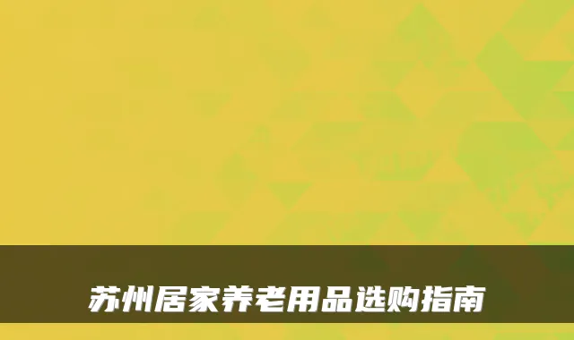 苏州居家养老用品选购指南