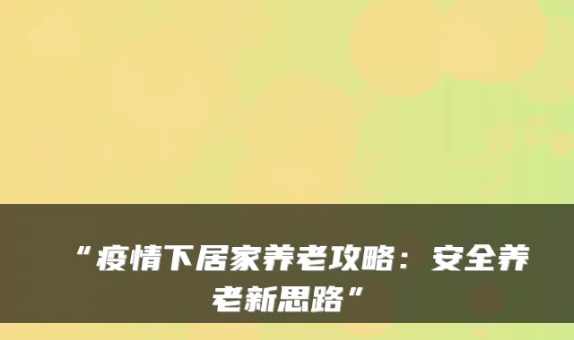 “疫情下居家养老攻略：安全养老新思路”