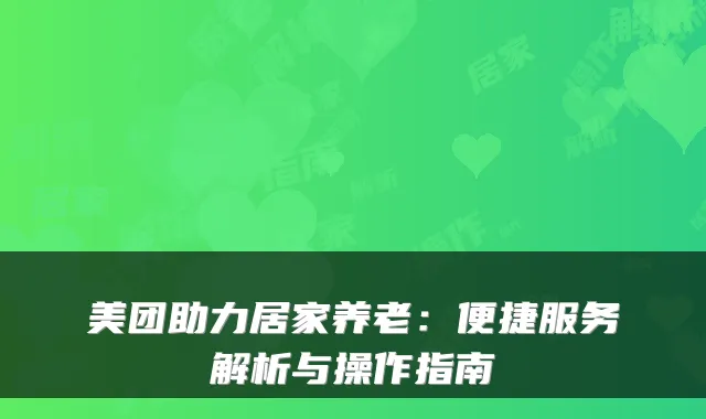 美团助力居家养老:便捷服务解析与操作指南