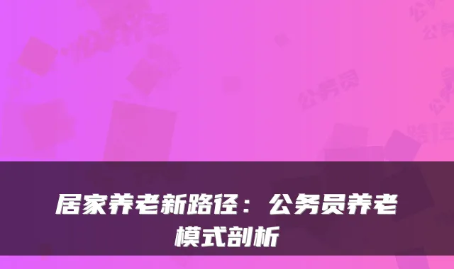 居家养老新路径:公务员养老模式剖析