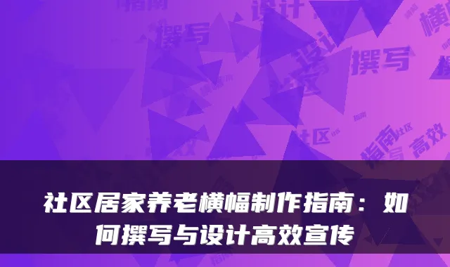 社区居家养老横幅制作指南:如何撰写与设计高效宣传