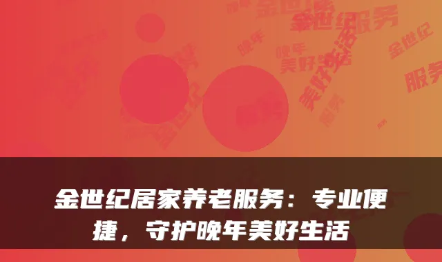 金世纪居家养老服务：专业便捷，守护晚年美好生活
