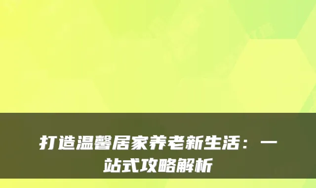 打造温馨居家养老新生活:一站式攻略解析