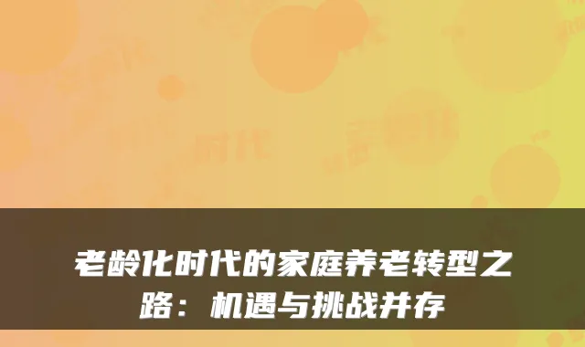 老龄化时代的家庭养老转型之路：机遇与挑战并存