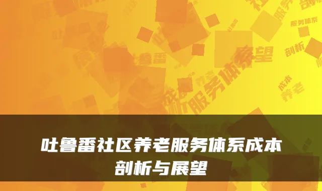 吐鲁番社区养老服务体系成本剖析与展望