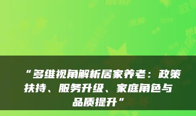 “多维视角解析居家养老：政策扶持、服务升级、家庭角色与品质提升”