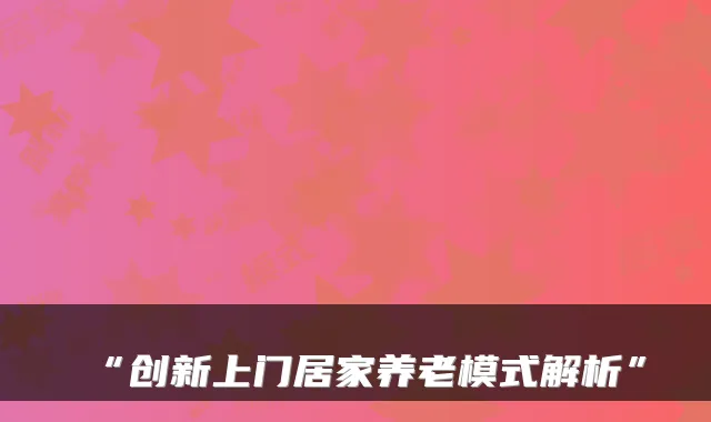 “创新上门居家养老模式解析”