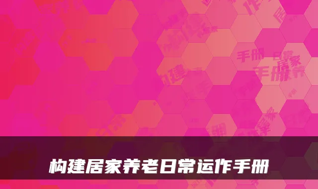 构建居家养老日常运作手册
