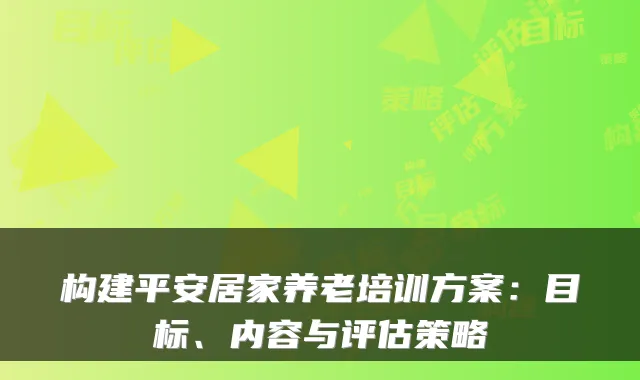 构建平安居家养老培训方案：目标、内容与评估策略