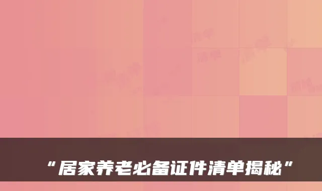 “居家养老必备证件清单揭秘”