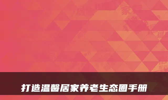 打造温馨居家养老生态圈手册