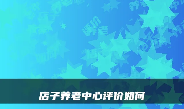 店子养老中心评价如何