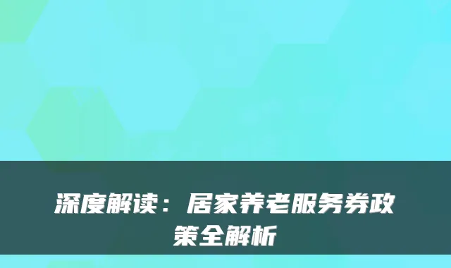 深度解读:居家养老服务券政策全解析