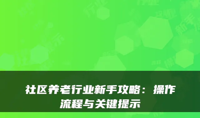 社区养老行业新手攻略:操作流程与关键提示