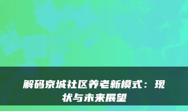 解码京城社区养老新模式:现状与未来展望