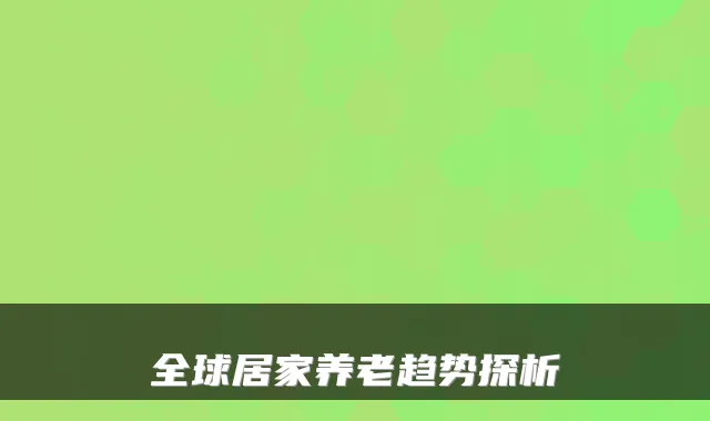 全球居家养老趋势探析