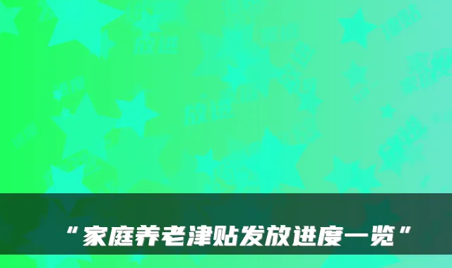 “家庭养老津贴发放进度一览”