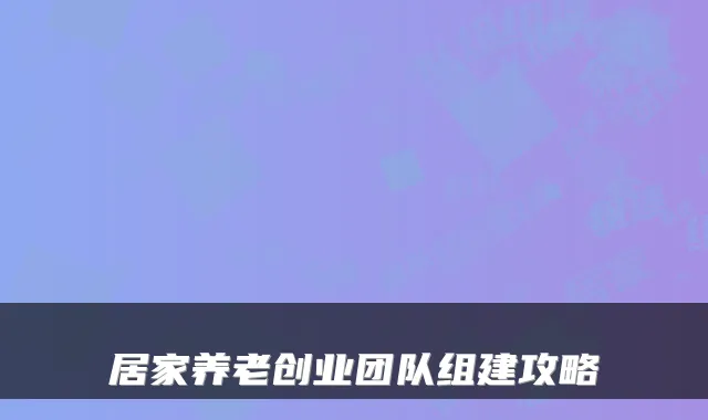 居家养老创业团队组建攻略