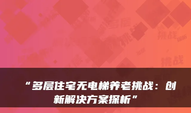 “多层住宅无电梯养老挑战:创新解决方案探析”