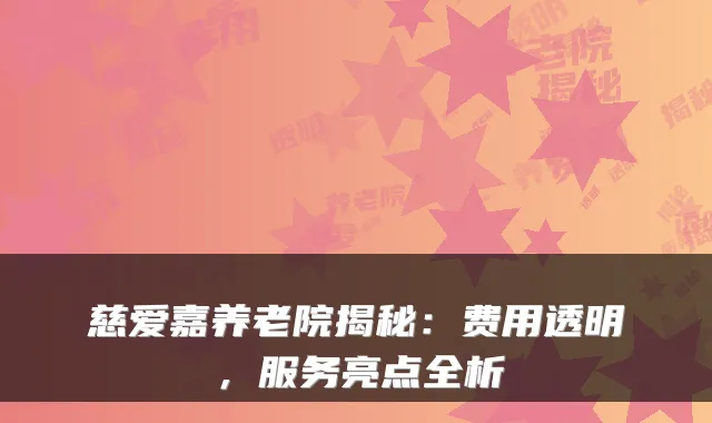 慈爱嘉养老院揭秘:费用透明,服务亮点全析
