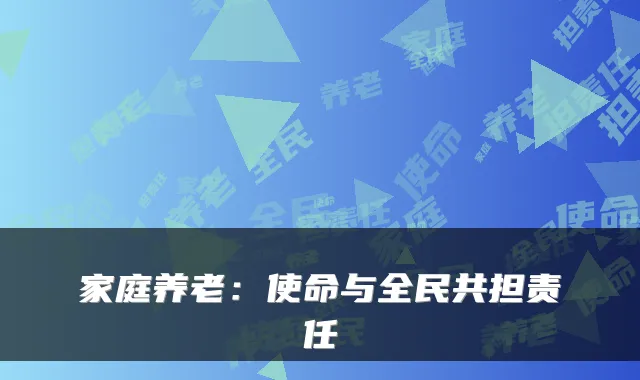 家庭养老:使命与全民共担责任