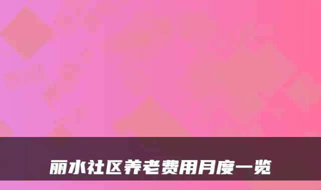 丽水社区养老费用月度一览