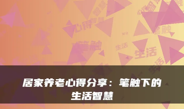 居家养老心得分享：笔触下的生活智慧