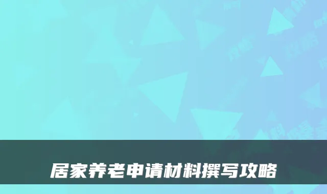 居家养老申请材料撰写攻略