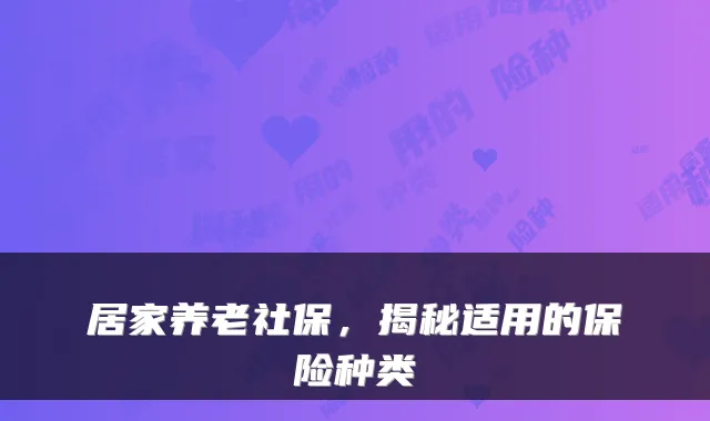 居家养老社保，揭秘适用的保险种类