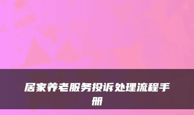 居家养老服务投诉处理流程手册