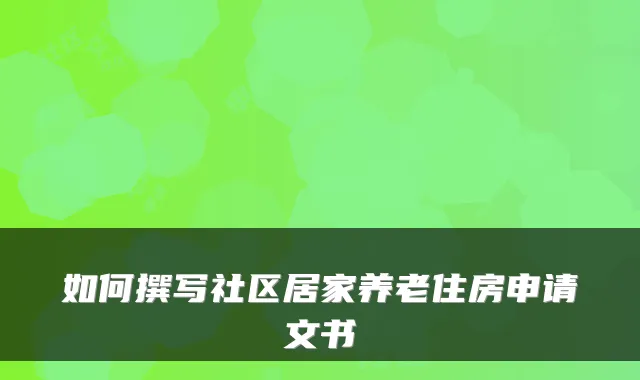 如何撰写社区居家养老住房申请文书