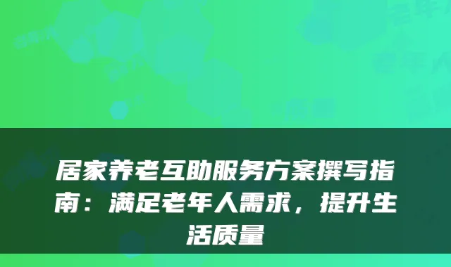居家养老互助服务方案撰写指南:满足老年人需求,提升生活质量