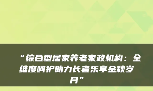 “综合型居家养老家政机构:全维度呵护助力长者乐享金秋岁月”