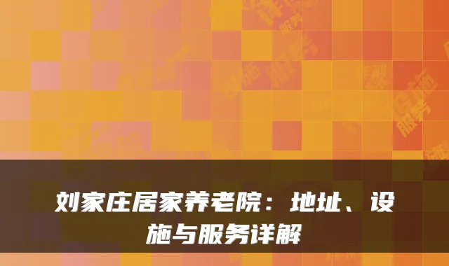 刘家庄居家养老院:地址、设施与服务详解
