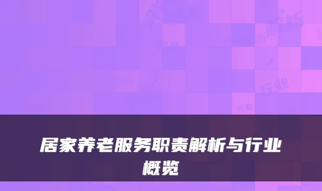 居家养老服务职责解析与行业概览