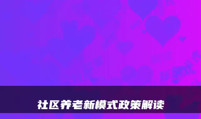 社区养老新模式政策解读