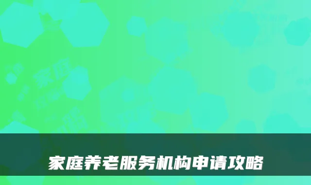家庭养老服务机构申请攻略