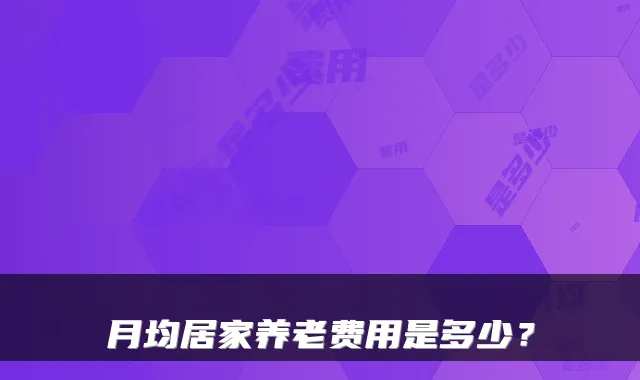 月均居家养老费用是多少?