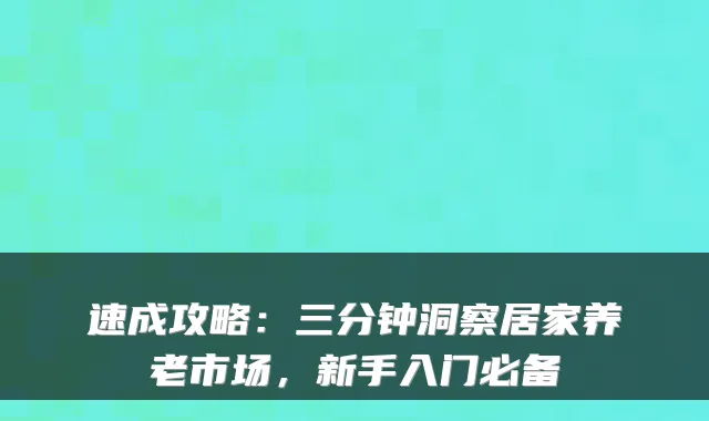速成攻略:三分钟洞察居家养老市场,新手入门必备