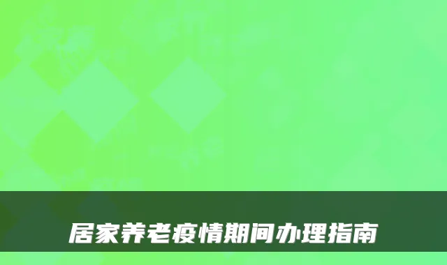 居家养老疫情期间办理指南