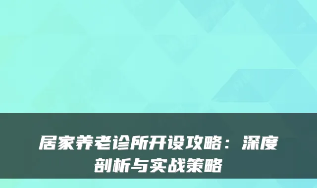 居家养老诊所开设攻略:深度剖析与实战策略