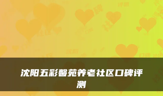 沈阳五彩馨苑养老社区口碑评测
