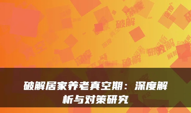 破解居家养老真空期:深度解析与对策研究